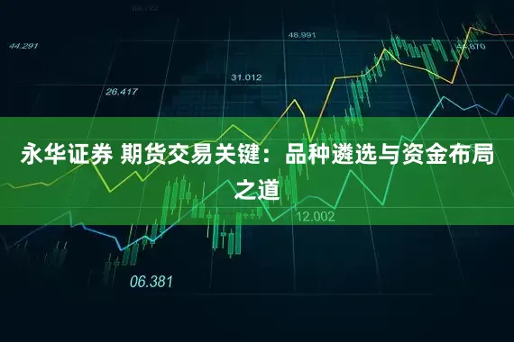 永华证券 期货交易关键：品种遴选与资金布局之道