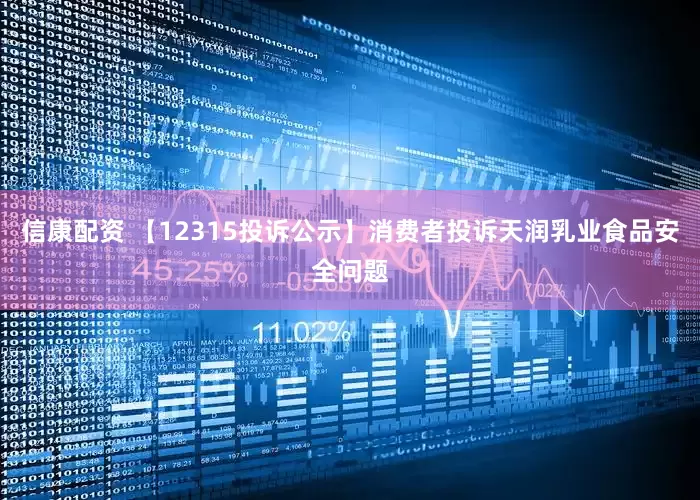 信康配资 【12315投诉公示】消费者投诉天润乳业食品安全问题