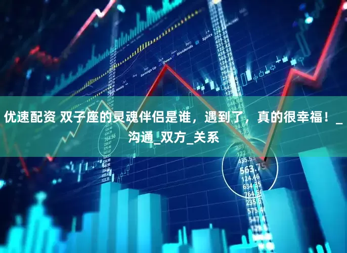 优速配资 双子座的灵魂伴侣是谁，遇到了，真的很幸福！_沟通_双方_关系