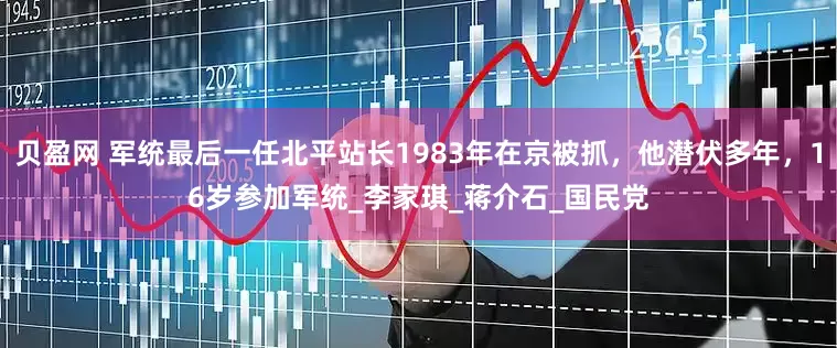 贝盈网 军统最后一任北平站长1983年在京被抓，他潜伏多年，16岁参加军统_李家琪_蒋介石_国民党