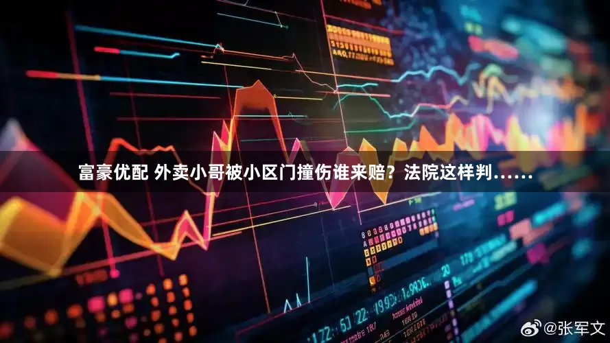 富豪优配 外卖小哥被小区门撞伤谁来赔？法院这样判……