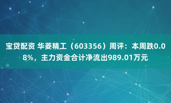 宝贷配资 华菱精工（603356）周评：本周跌0.08%，主力资金合计净流出989.01万元