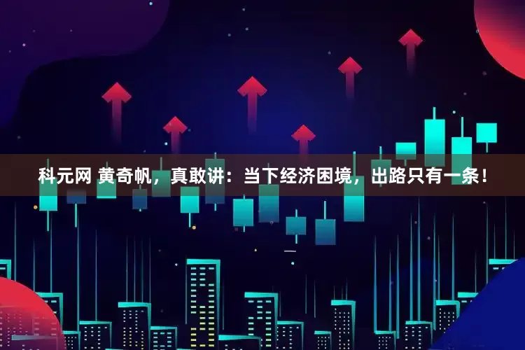 科元网 黄奇帆，真敢讲：当下经济困境，出路只有一条！