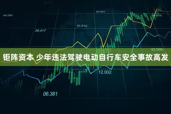 钜阵资本 少年违法驾驶电动自行车安全事故高发