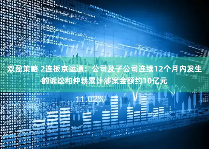 双盈策略 2连板京运通：公司及子公司连续12个月内发生的诉讼和仲裁累计涉案金额约10亿元