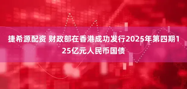 捷希源配资 财政部在香港成功发行2025年第四期125亿元人民币国债