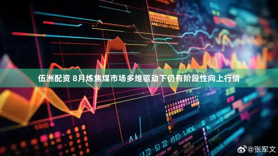伍洲配资 8月炼焦煤市场多维驱动下仍有阶段性向上行情
