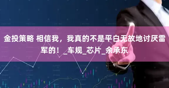 金投策略 相信我，我真的不是平白无故地讨厌雷军的！_车规_芯片_余承东