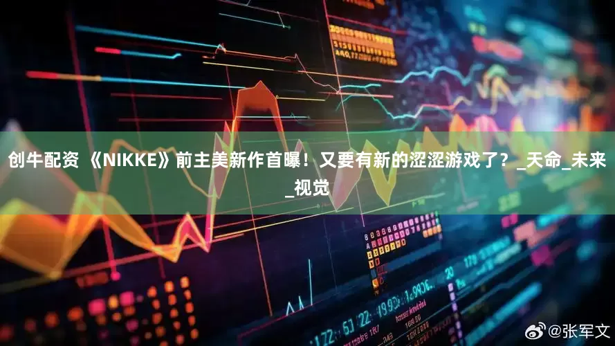 创牛配资 《NIKKE》前主美新作首曝！又要有新的涩涩游戏了？_天命_未来_视觉