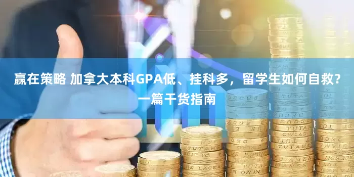 赢在策略 加拿大本科GPA低、挂科多，留学生如何自救？一篇干货指南