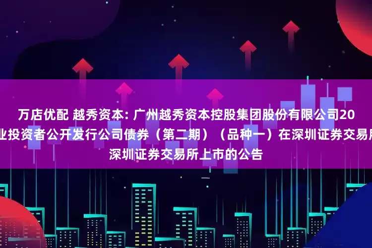 万店优配 越秀资本: 广州越秀资本控股集团股份有限公司2025年面向专业投资者公开发行公司债券（第二期）（品种一）在深圳证券交易所上市的公告