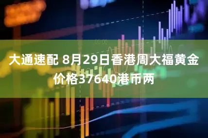 大通速配 8月29日香港周大福黄金价格37640港币两