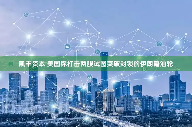 凯丰资本 美国称打击两艘试图突破封锁的伊朗籍油轮