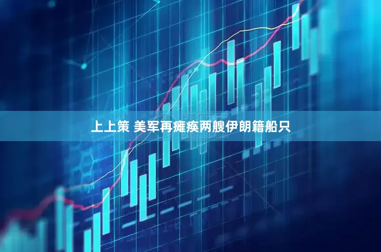 上上策 美军再瘫痪两艘伊朗籍船只